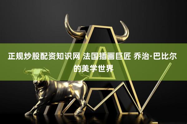 正规炒股配资知识网 法国插画巨匠 乔治·巴比尔 的美学世界