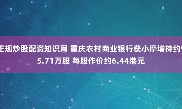 正规炒股配资知识网 重庆农村商业银行获小摩增持约95.71万股 每股作价约6.44港元