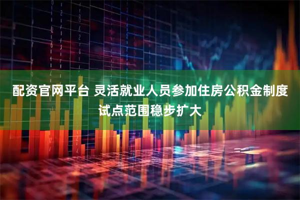 配资官网平台 灵活就业人员参加住房公积金制度试点范围稳步扩大