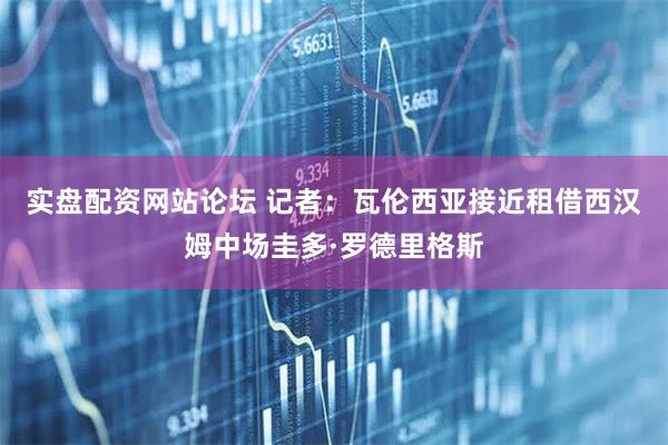 实盘配资网站论坛 记者：瓦伦西亚接近租借西汉姆中场圭多·罗德里格斯