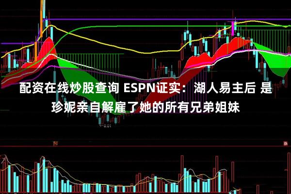配资在线炒股查询 ESPN证实：湖人易主后 是珍妮亲自解雇了她的所有兄弟姐妹