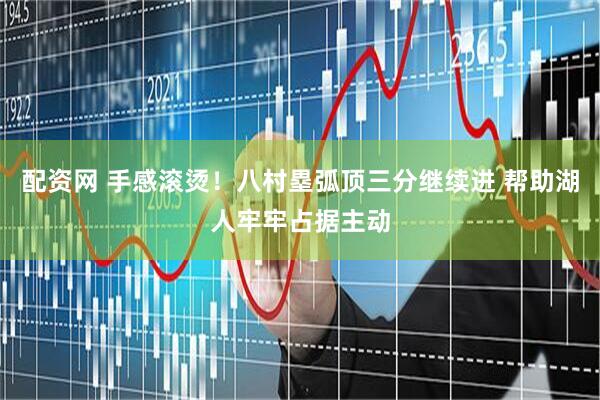 配资网 手感滚烫！八村塁弧顶三分继续进 帮助湖人牢牢占据主动