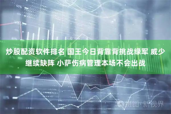 炒股配资软件排名 国王今日背靠背挑战绿军 威少继续缺阵 小萨伤病管理本场不会出战