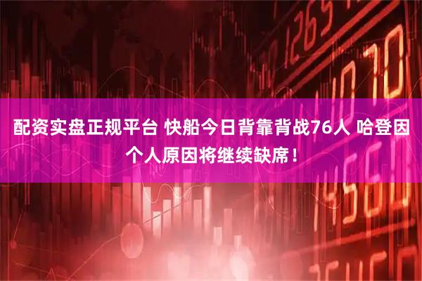 配资实盘正规平台 快船今日背靠背战76人 哈登因个人原因将继续缺席！