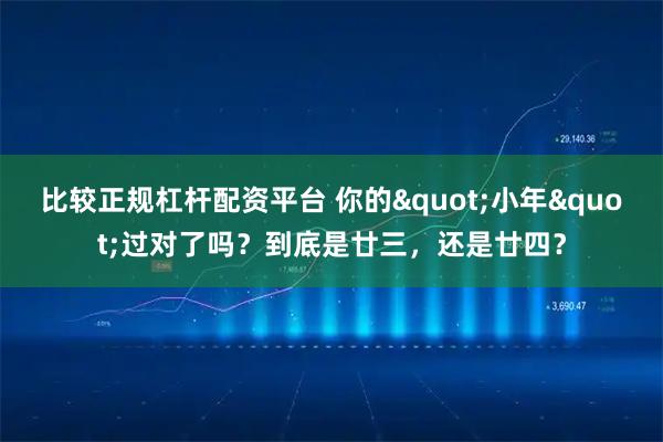 比较正规杠杆配资平台 你的"小年"过对了吗？到底是廿三，还是廿四？