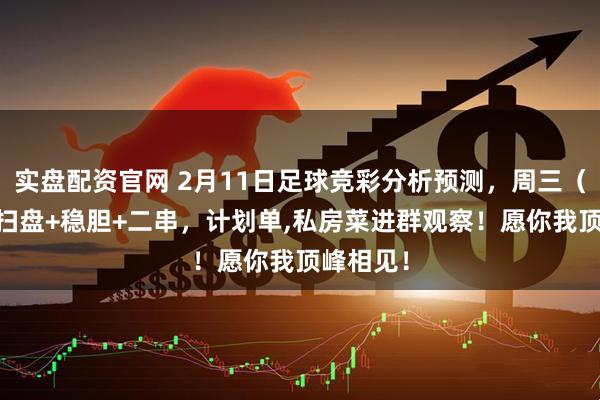 实盘配资官网 2月11日足球竞彩分析预测，周三（13场）扫盘+稳胆+二串，计划单,私房菜进群观察！愿你我顶峰相见！