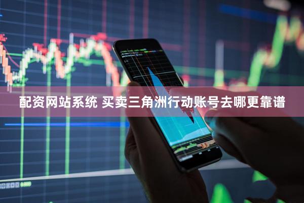 配资网站系统 买卖三角洲行动账号去哪更靠谱