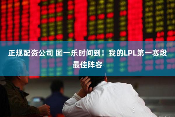 正规配资公司 图一乐时间到！我的LPL第一赛段最佳阵容
