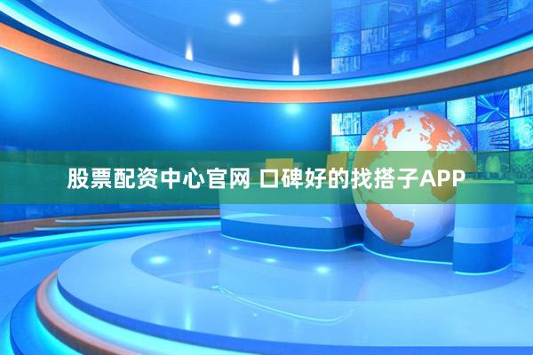 股票配资中心官网 口碑好的找搭子APP