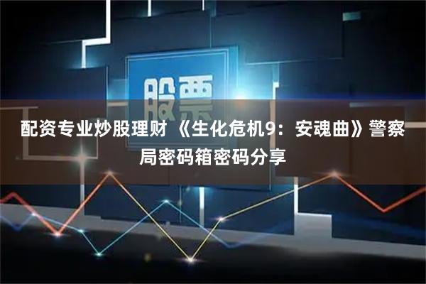 配资专业炒股理财 《生化危机9：安魂曲》警察局密码箱密码分享