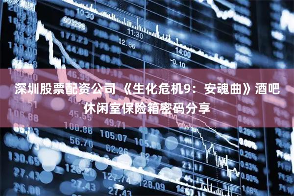 深圳股票配资公司 《生化危机9：安魂曲》酒吧休闲室保险箱密码分享