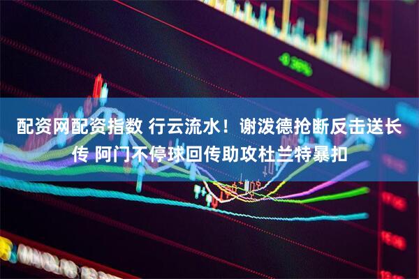 配资网配资指数 行云流水！谢泼德抢断反击送长传 阿门不停球回传助攻杜兰特暴扣