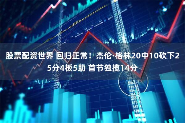 股票配资世界 回归正常！杰伦·格林20中10砍下25分4板5助 首节独揽14分