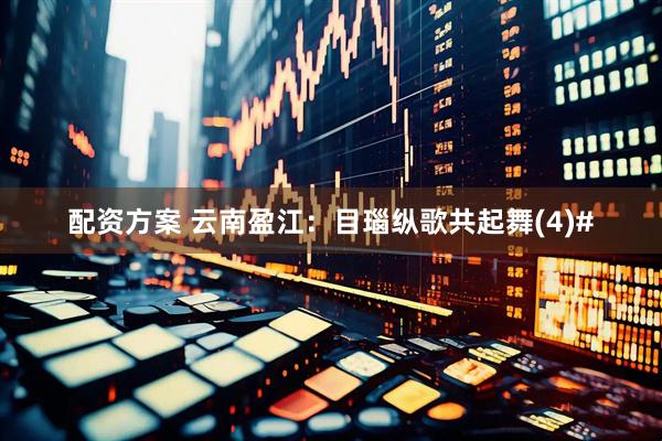 配资方案 云南盈江：目瑙纵歌共起舞(4)#