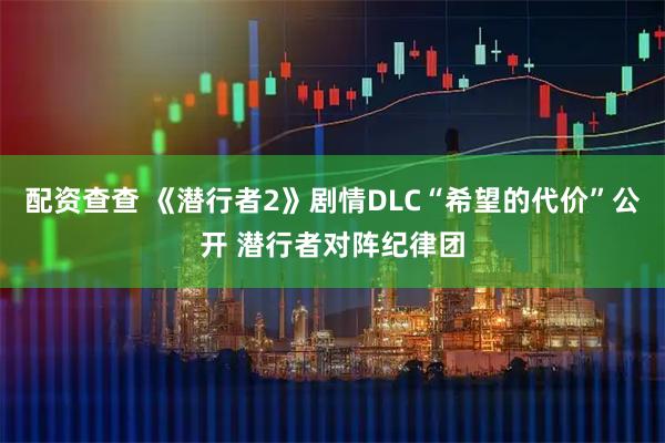 配资查查 《潜行者2》剧情DLC“希望的代价”公开 潜行者对阵纪律团