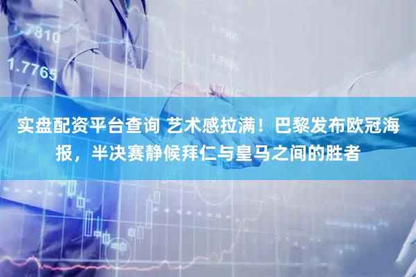 实盘配资平台查询 艺术感拉满！巴黎发布欧冠海报，半决赛静候拜仁与皇马之间的胜者