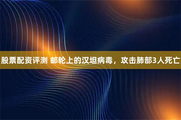 股票配资评测 邮轮上的汉坦病毒，攻击肺部3人死亡