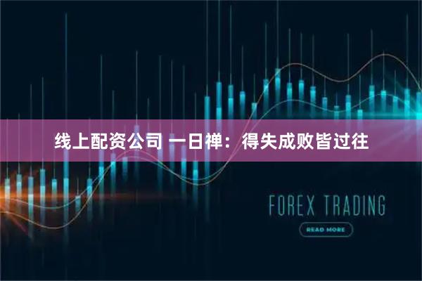 线上配资公司 一日禅：得失成败皆过往