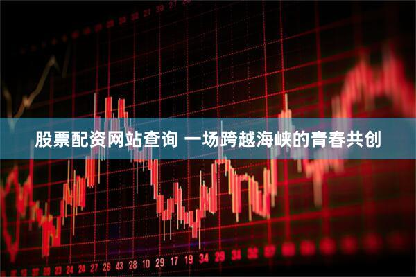 股票配资网站查询 一场跨越海峡的青春共创